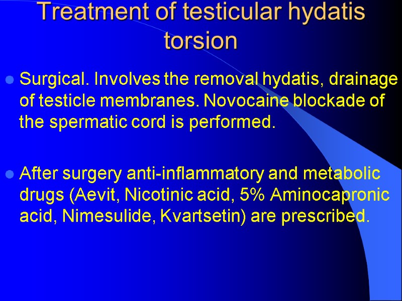 Treatment of testicular hydatis torsion Surgical. Involves the removal hydatis, drainage of testicle membranes. Treatment of testicular hydatis torsion Surgical. Involves the removal hydatis, drainage of testicle membranes.